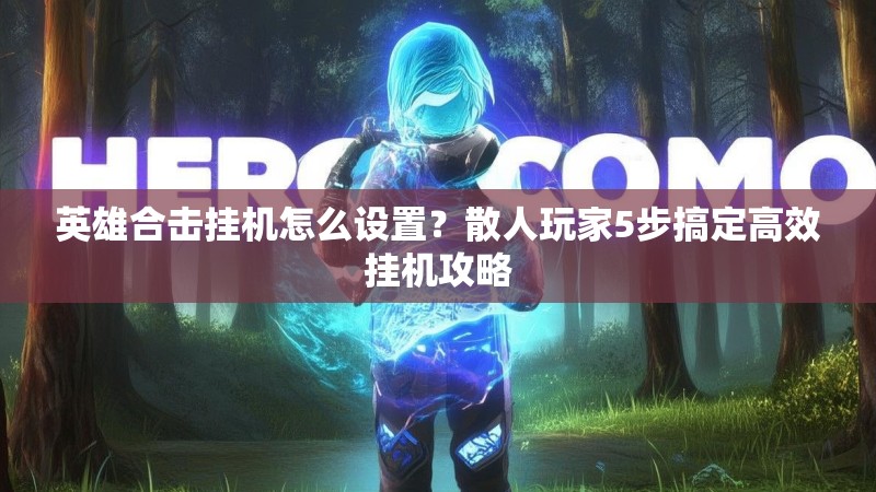 英雄合击挂机怎么设置？散人玩家5步搞定高效挂机攻略