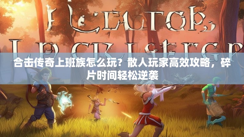 合击传奇上班族怎么玩？散人玩家高效攻略，碎片时间轻松逆袭