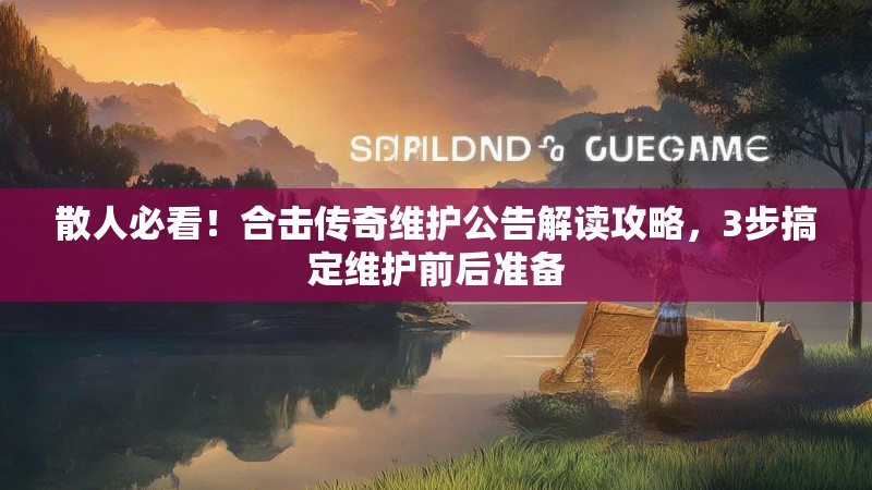 散人必看！合击传奇维护公告解读攻略，3步搞定维护前后准备