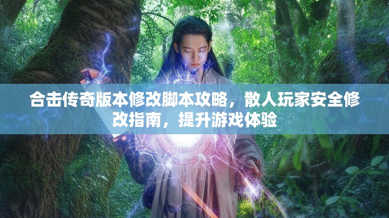 合击传奇版本修改脚本攻略，散人玩家安全修改指南，提升游戏体验