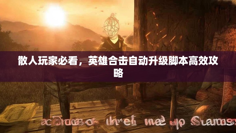 散人玩家必看，英雄合击自动升级脚本高效攻略