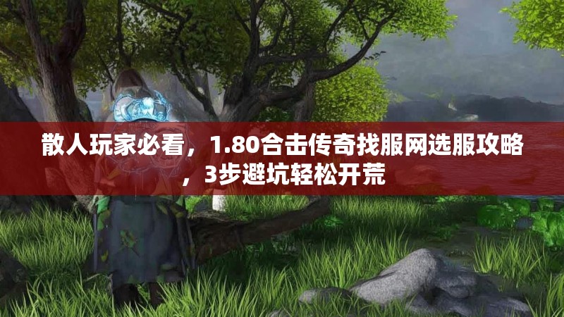 散人玩家必看，1.80合击传奇找服网选服攻略，3步避坑轻松开荒