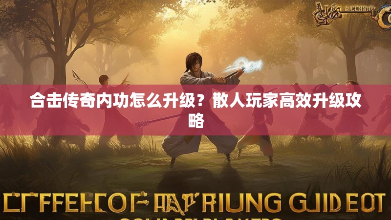 合击传奇内功怎么升级？散人玩家高效升级攻略