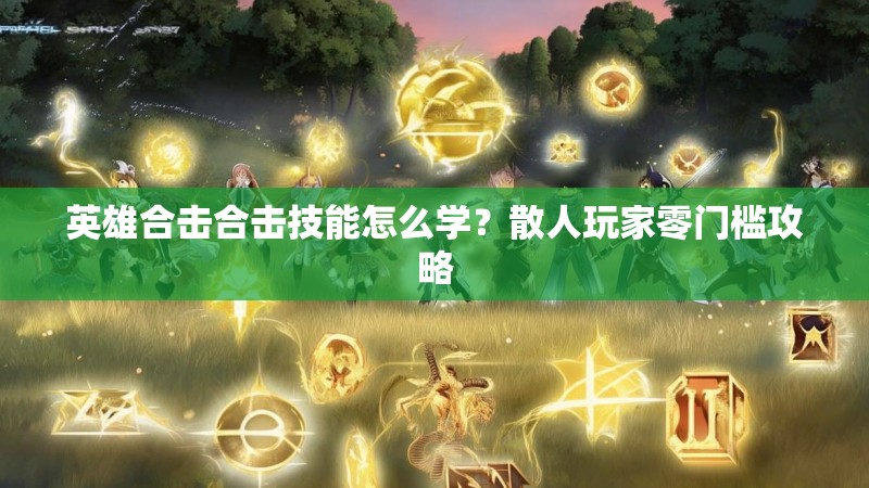 英雄合击合击技能怎么学？散人玩家零门槛攻略