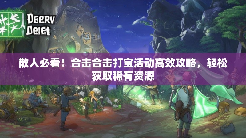散人必看！合击合击打宝活动高效攻略，轻松获取稀有资源