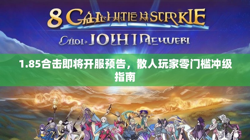 1.85合击即将开服预告，散人玩家零门槛冲级指南