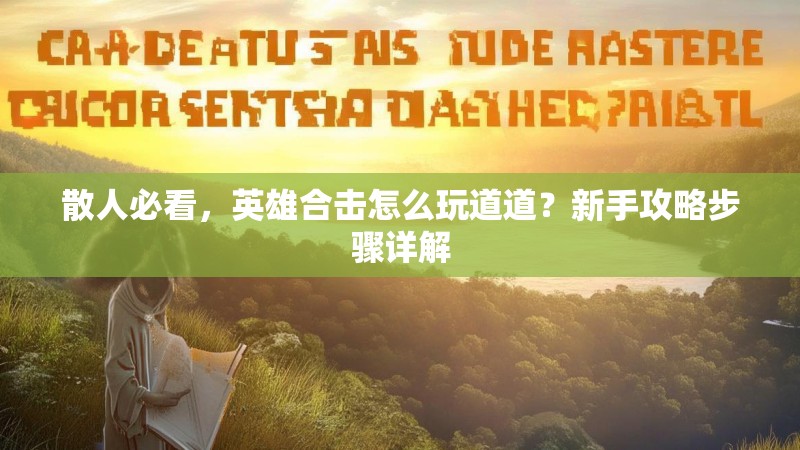 散人必看，英雄合击怎么玩道道？新手攻略步骤详解