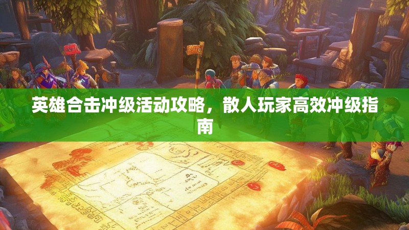 英雄合击冲级活动攻略，散人玩家高效冲级指南