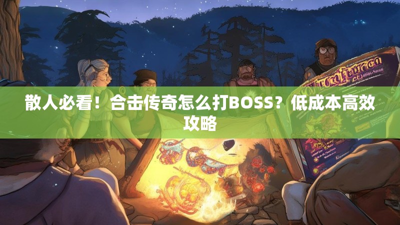 散人必看！合击传奇怎么打BOSS？低成本高效攻略