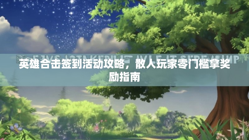 英雄合击签到活动攻略，散人玩家零门槛拿奖励指南