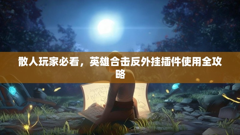 散人玩家必看，英雄合击反外挂插件使用全攻略