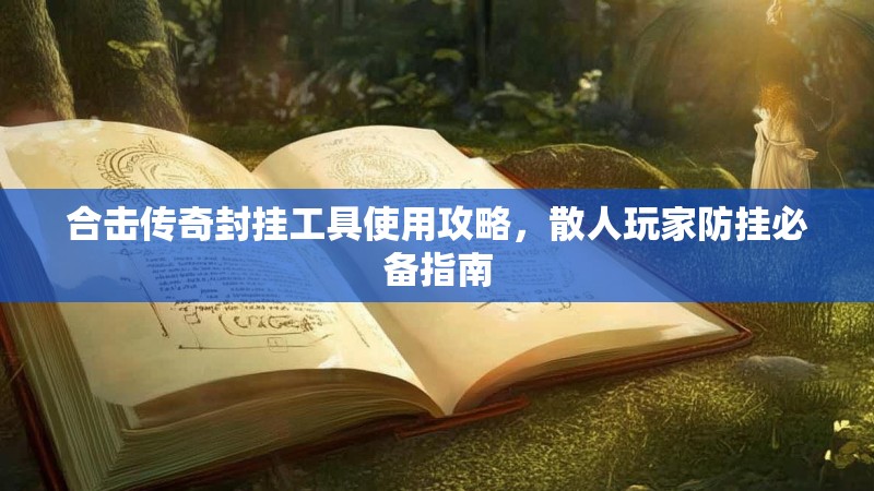 合击传奇封挂工具使用攻略，散人玩家防挂必备指南