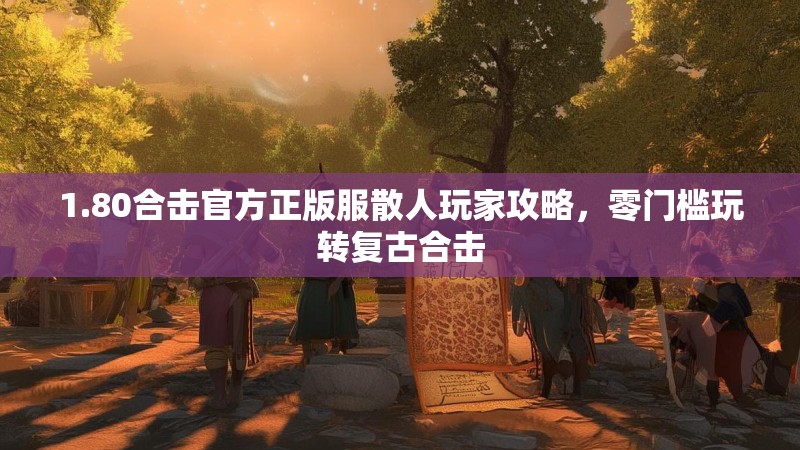 1.80合击官方正版服散人玩家攻略，零门槛玩转复古合击