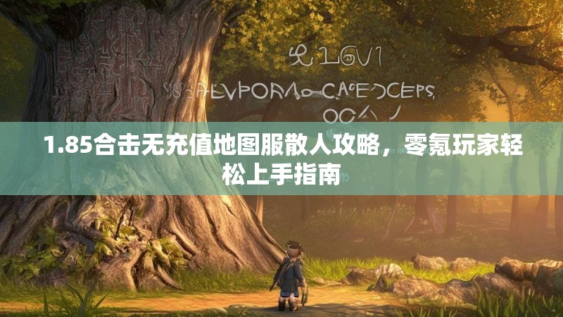 1.85合击无充值地图服散人攻略，零氪玩家轻松上手指南