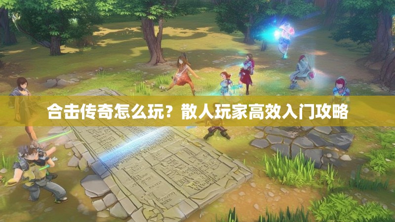 合击传奇怎么玩？散人玩家高效入门攻略