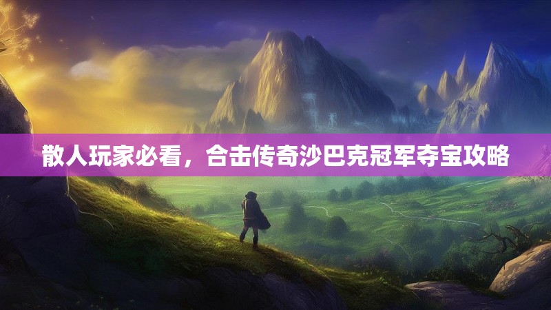 散人玩家必看，合击传奇沙巴克冠军夺宝攻略