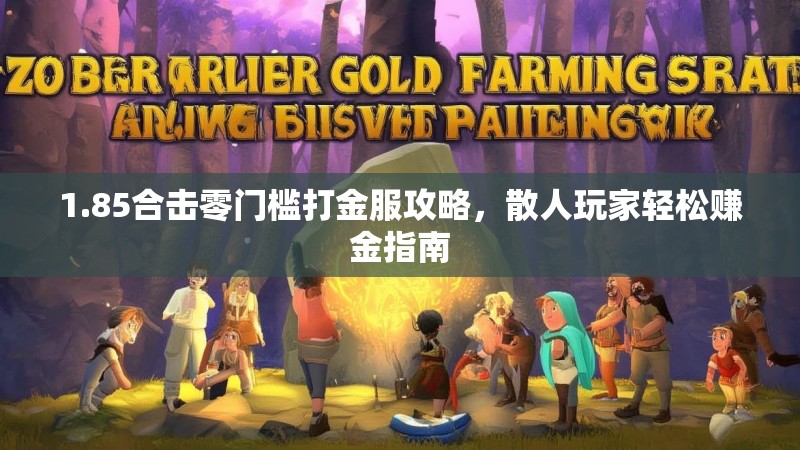 1.85合击零门槛打金服攻略，散人玩家轻松赚金指南