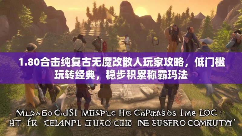 1.80合击纯复古无魔改散人玩家攻略，低门槛玩转经典，稳步积累称霸玛法