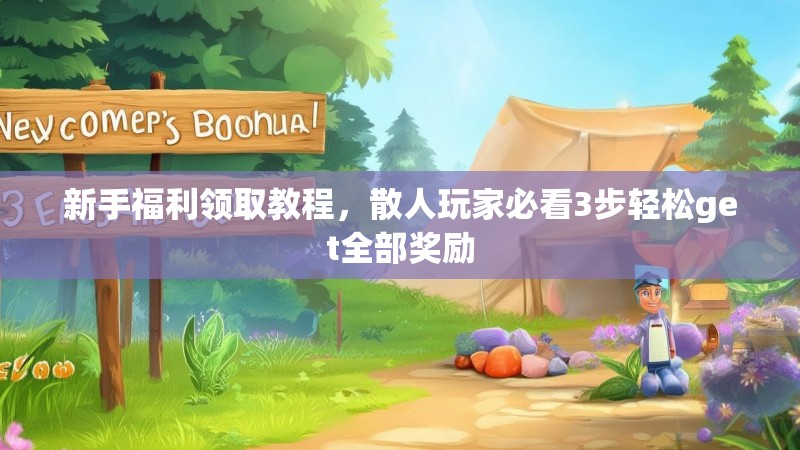 新手福利领取教程，散人玩家必看3步轻松get全部奖励