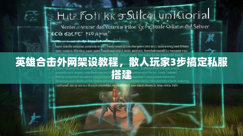 英雄合击外网架设教程，散人玩家3步搞定私服搭建