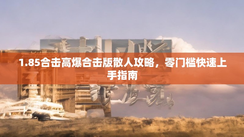 1.85合击高爆合击版散人攻略，零门槛快速上手指南