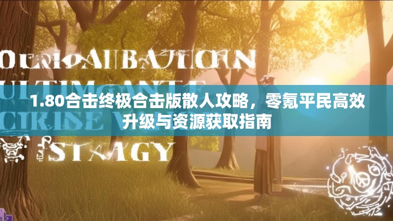 1.80合击终极合击版散人攻略，零氪平民高效升级与资源获取指南