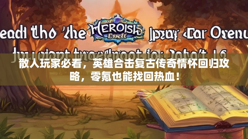 散人玩家必看，英雄合击复古传奇情怀回归攻略，零氪也能找回热血！