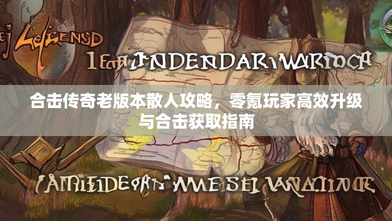 合击传奇老版本散人攻略，零氪玩家高效升级与合击获取指南