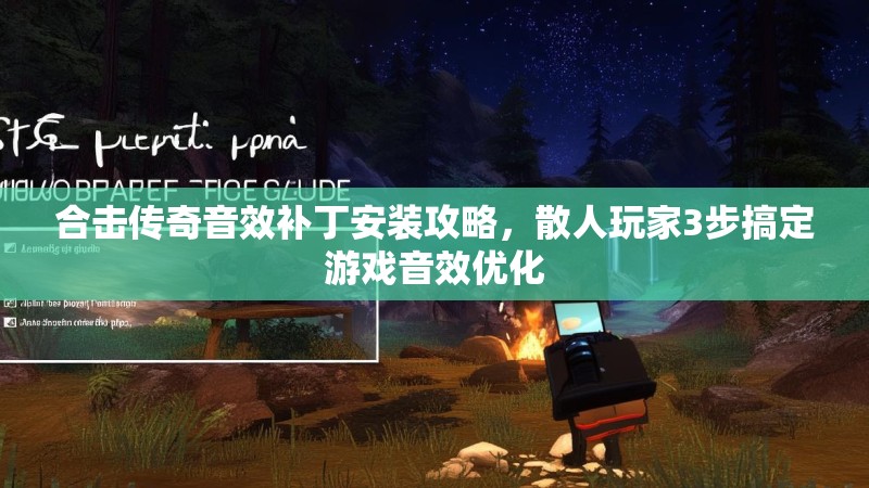 合击传奇音效补丁安装攻略，散人玩家3步搞定游戏音效优化