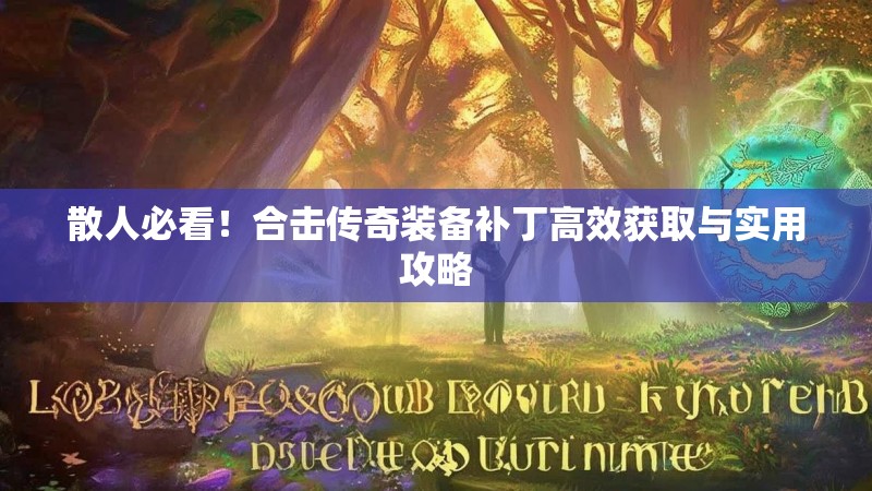 散人必看！合击传奇装备补丁高效获取与实用攻略