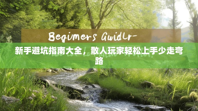 新手避坑指南大全，散人玩家轻松上手少走弯路