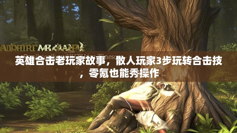 英雄合击老玩家故事，散人玩家3步玩转合击技，零氪也能秀操作