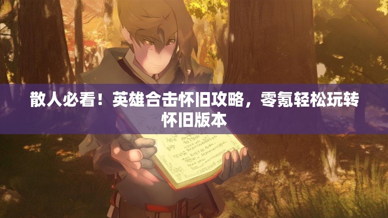 散人必看！英雄合击怀旧攻略，零氪轻松玩转怀旧版本