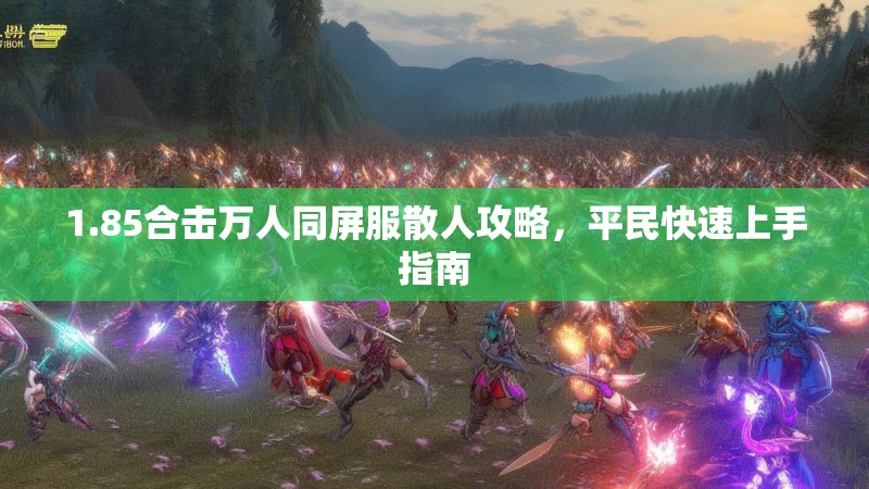 1.85合击万人同屏服散人攻略，平民快速上手指南