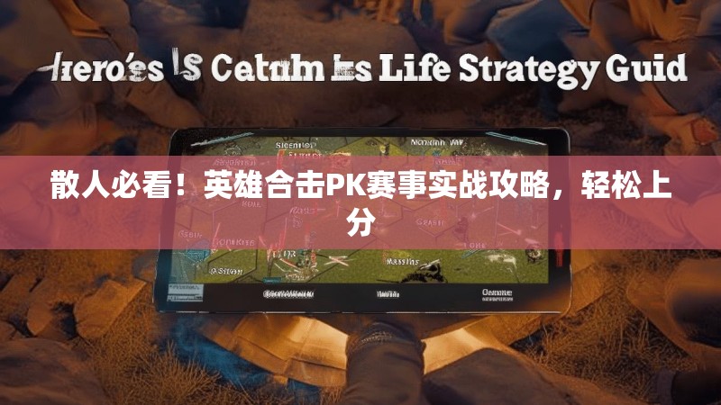 散人必看！英雄合击PK赛事实战攻略，轻松上分