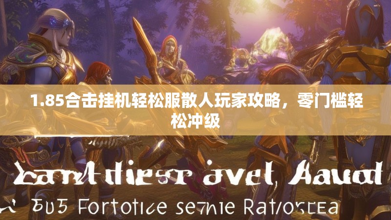 1.85合击挂机轻松服散人玩家攻略，零门槛轻松冲级
