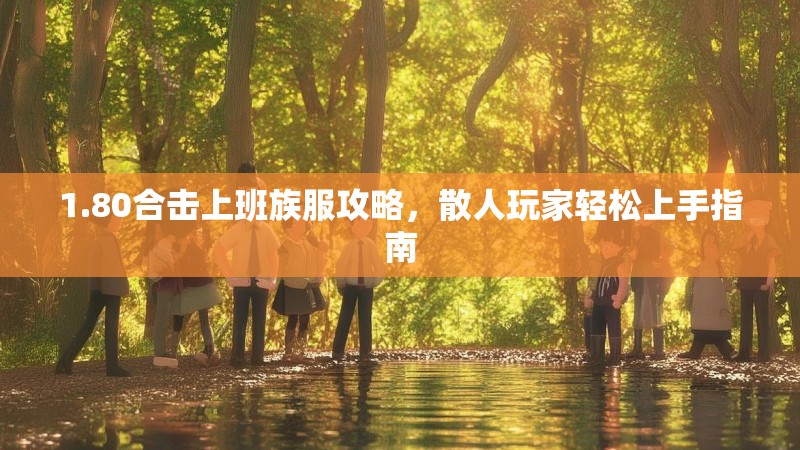 1.80合击上班族服攻略，散人玩家轻松上手指南