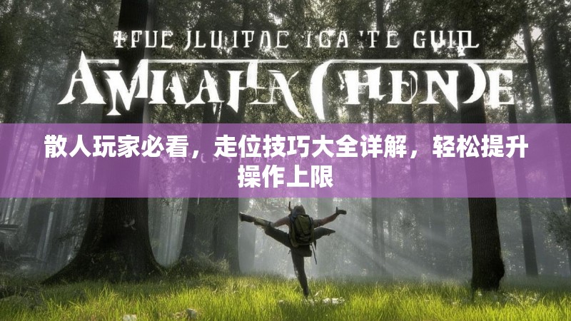 散人玩家必看，走位技巧大全详解，轻松提升操作上限
