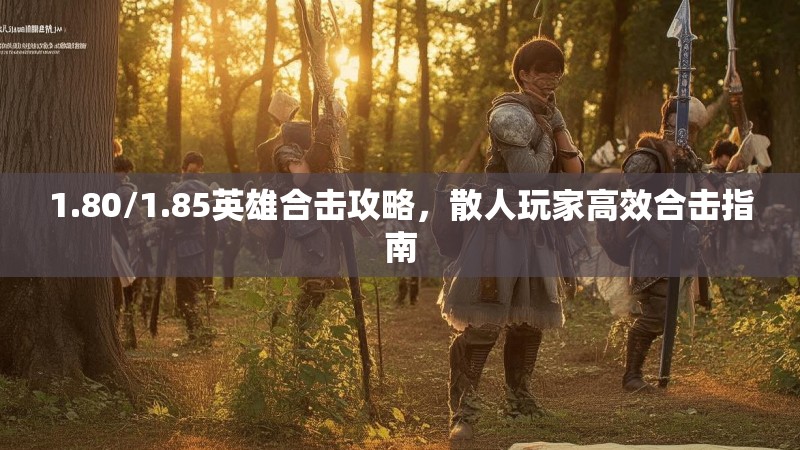 1.80/1.85英雄合击攻略，散人玩家高效合击指南