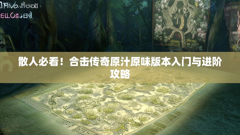 散人必看！合击传奇原汁原味版本入门与进阶攻略