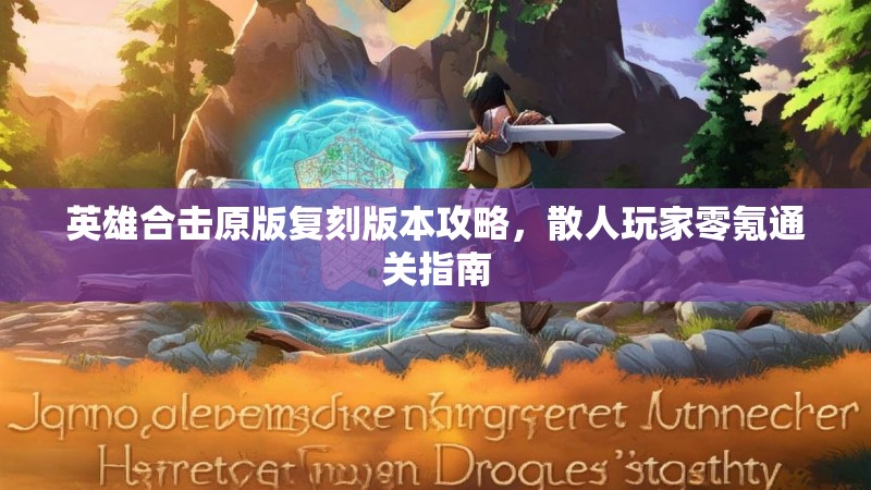 英雄合击原版复刻版本攻略，散人玩家零氪通关指南