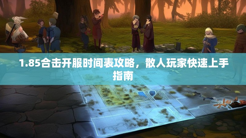 1.85合击开服时间表攻略，散人玩家快速上手指南