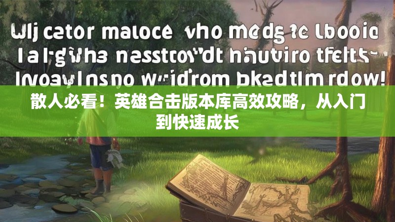 散人必看！英雄合击版本库高效攻略，从入门到快速成长