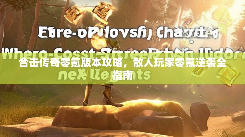 合击传奇零氪版本攻略，散人玩家零氪逆袭全指南