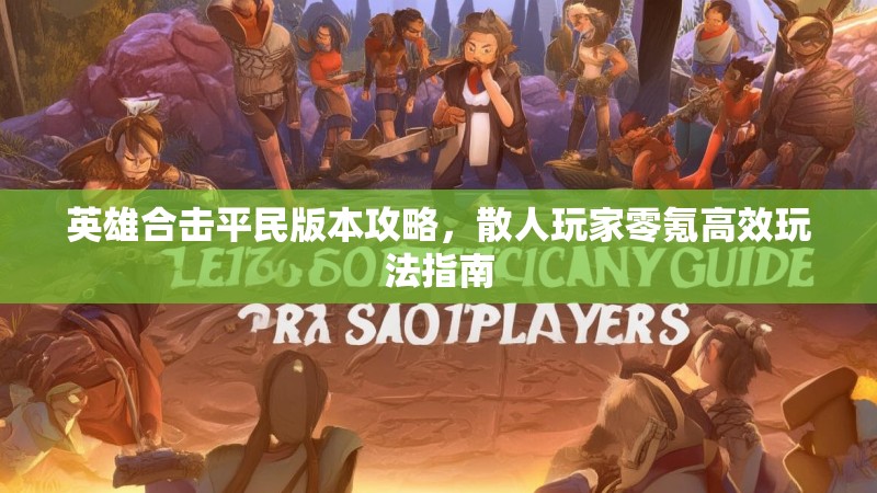 英雄合击平民版本攻略，散人玩家零氪高效玩法指南