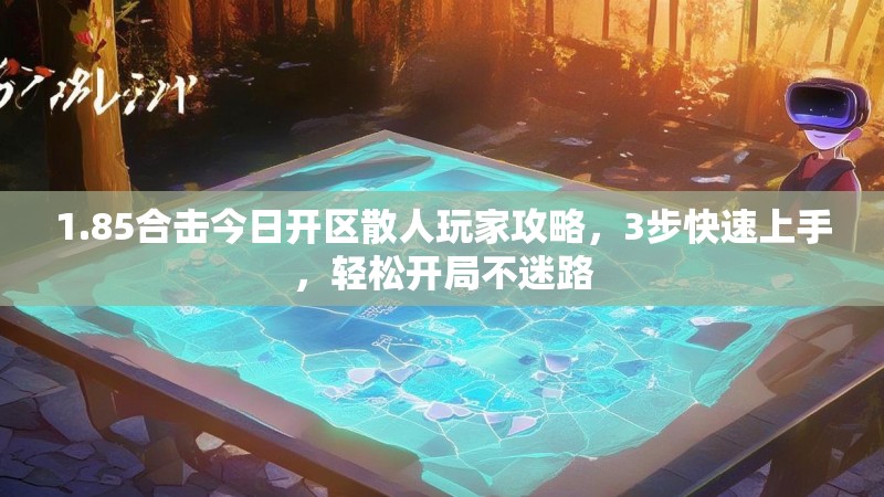 1.85合击今日开区散人玩家攻略，3步快速上手，轻松开局不迷路
