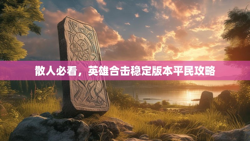 散人必看，英雄合击稳定版本平民攻略