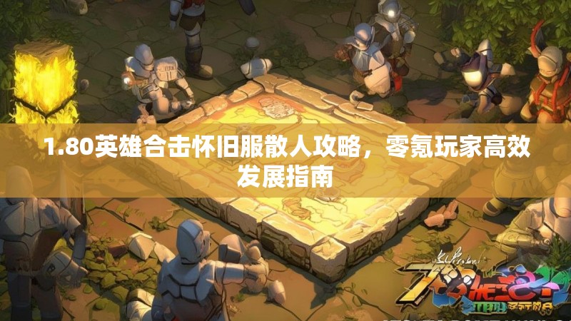 1.80英雄合击怀旧服散人攻略，零氪玩家高效发展指南