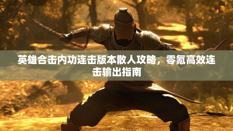 英雄合击内功连击版本散人攻略，零氪高效连击输出指南