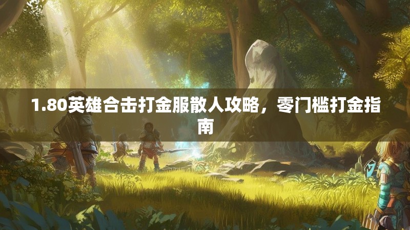 1.80英雄合击打金服散人攻略，零门槛打金指南